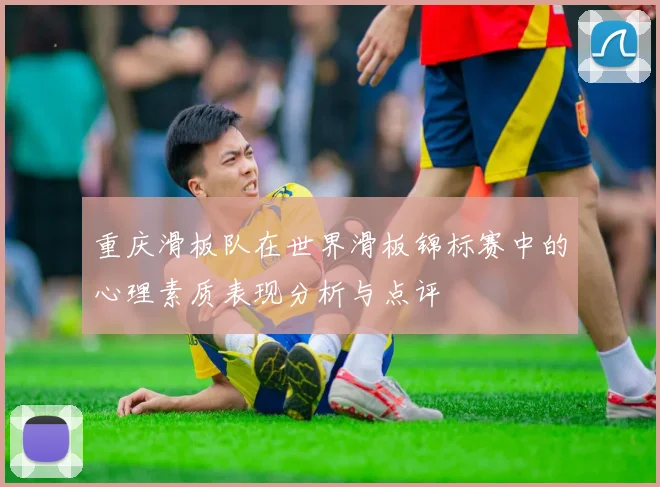 重庆滑板队在世界滑板锦标赛中的心理素质表现分析与点评