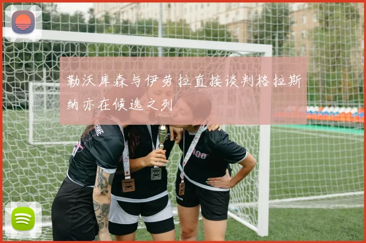 勒沃库森与伊劳拉直接谈判格拉斯纳亦在候选之列
