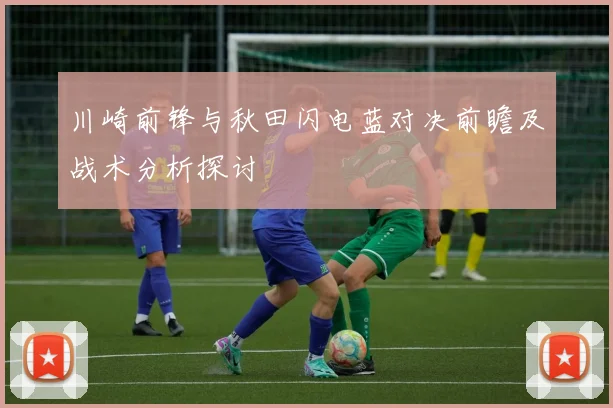 川崎前锋与秋田闪电蓝对决前瞻及战术分析探讨