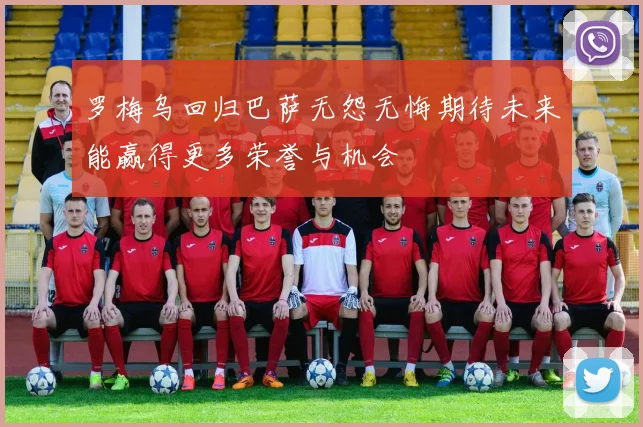 罗梅乌回归巴萨无怨无悔期待未来能赢得更多荣誉与机会